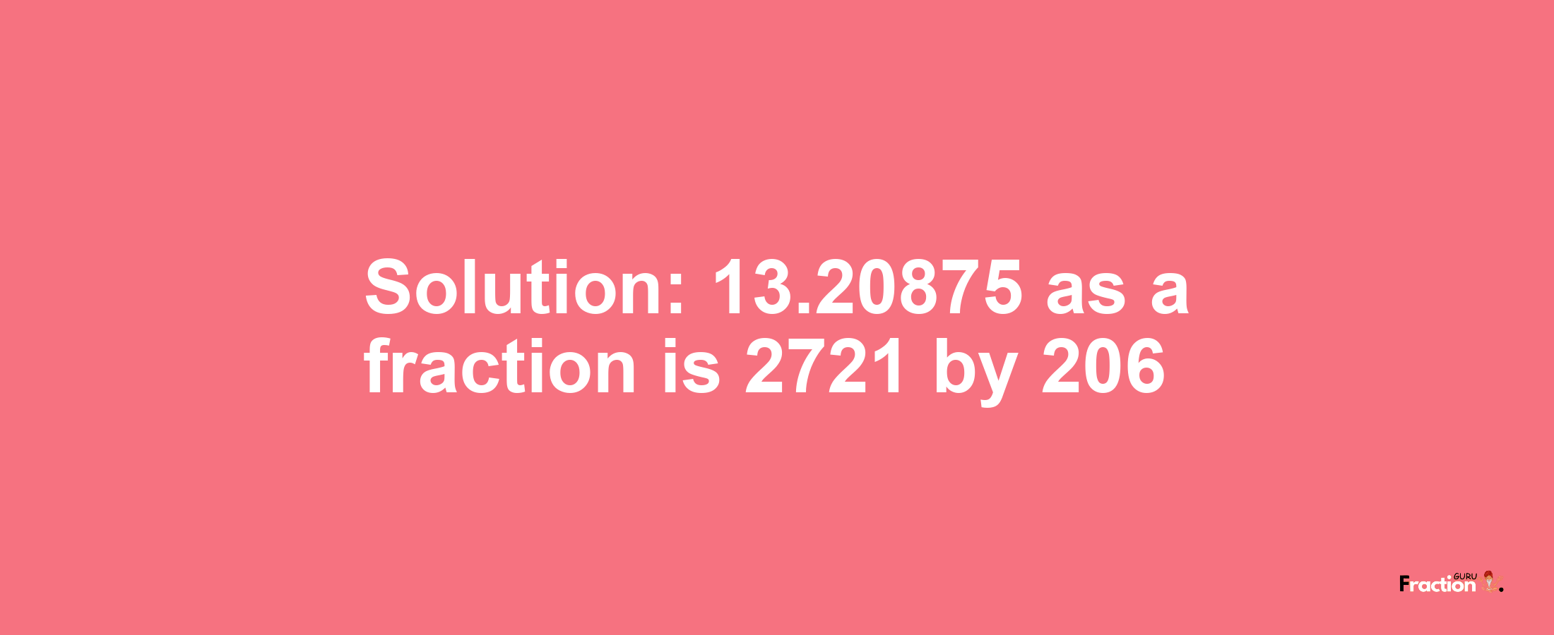 Solution:13.20875 as a fraction is 2721/206
